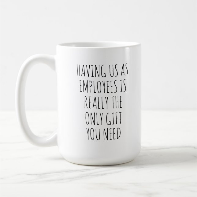 HAVING US AS EMPLOYEES IS REALLY THE ONLY GIFT YOU COFFEE MUG (Left)
