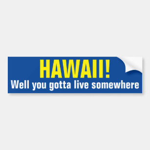 HAWAII! - Well you gotta live somewhere Bumper Sticker