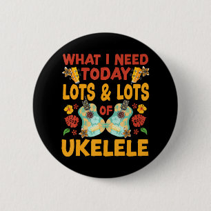 Hawaiian Ukulele Uke What I Need Today Is Lots & Button