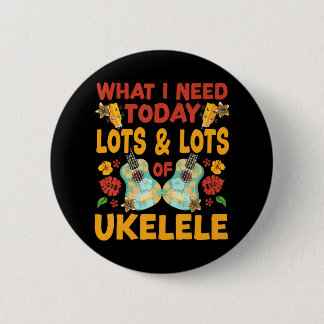 Hawaiian Ukulele Uke What I Need Today Is Lots & Button
