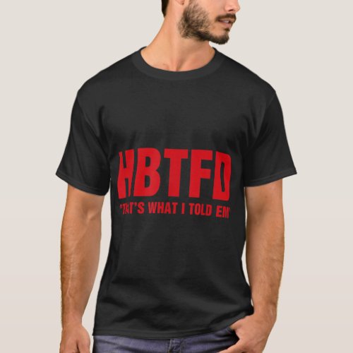 HBTFD Thats What I Told Em    T_Shirt