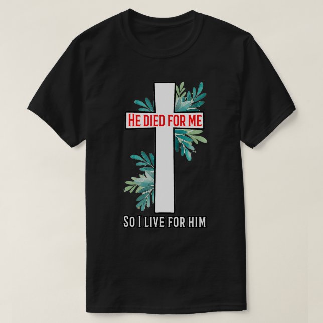 He died for me so I live for him  T-Shirt (Design Front)