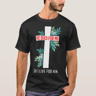 He died for me so I live for him T-Shirt