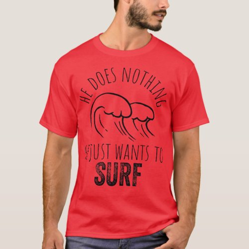 He doesnt do anything he just wants to surf  surfe T_Shirt