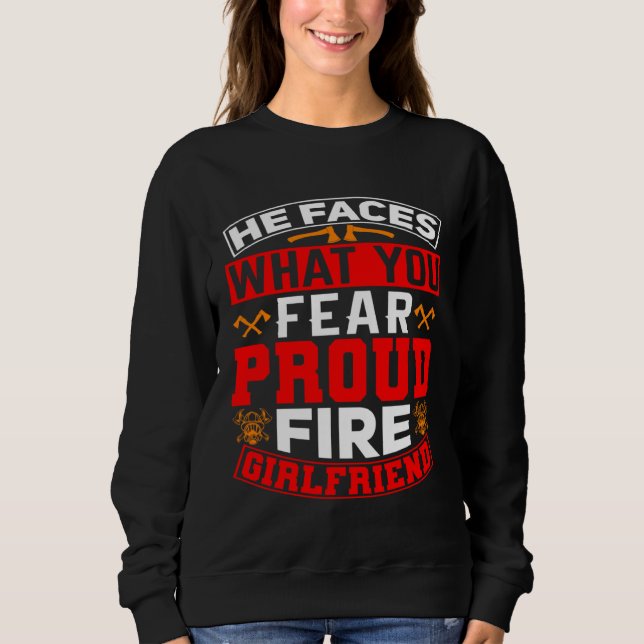 He Faces What You Fear Proud Firefighter Girlfrien Sweatshirt (Front)