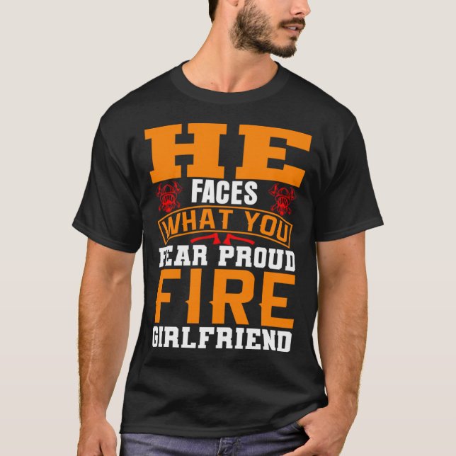 He Faces What You Fear Proud Firefighter Girlfrien T-Shirt (Front)