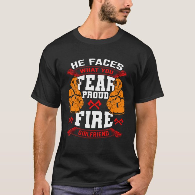 He Faces What You Fear Proud Firefighter Girlfrien T-Shirt (Front)
