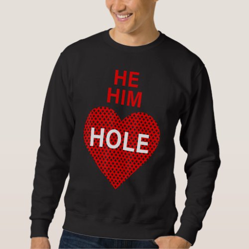 He Him Hole  Valentines Day Funny Sarcastic Sayin Sweatshirt