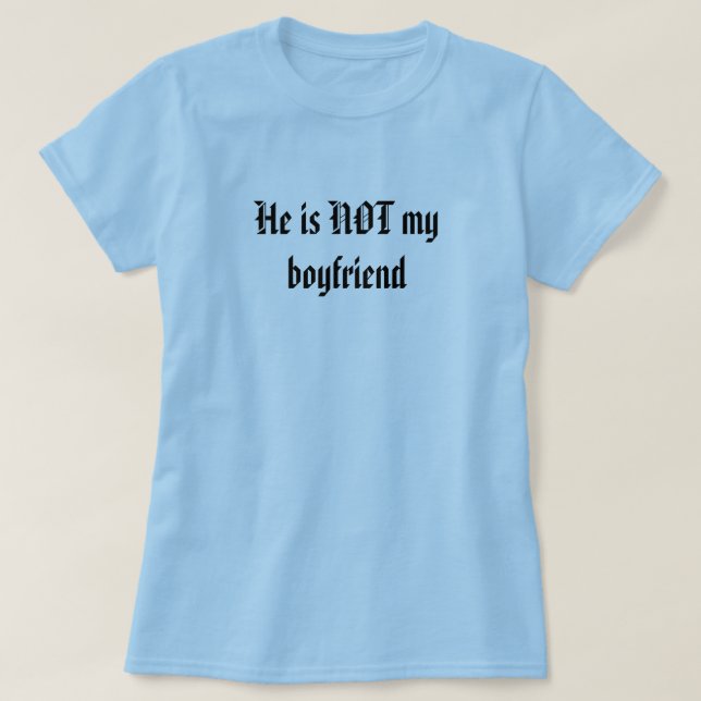 He is NOT my boyfriend T-Shirt | Zazzle
