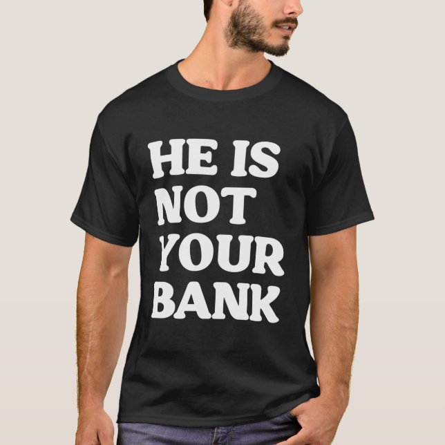 He Is Not Your Bank Funny T-Shirt (Front)