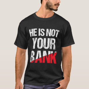 He Is Not Your Bank Shirt Funny Money Quote For Me