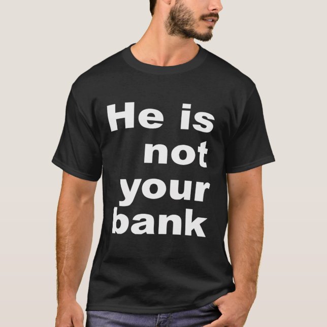 He Is Not Your Bank T-Shirt (Front)