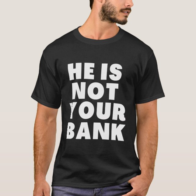 He Is Not Your Bank T-Shirt (Front)