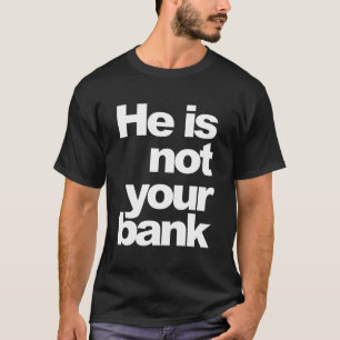 He Is Not Your Bank T-Shirt