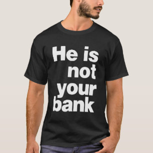 He Is Not Your Bank T-Shirt