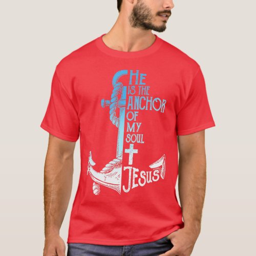 He Is the Anchor Of My Soul Jesus Believe in Jesus T_Shirt