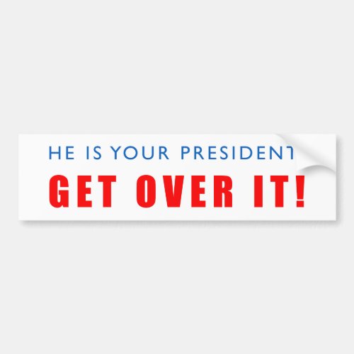 He is your president Get Over it Bumper Sticker