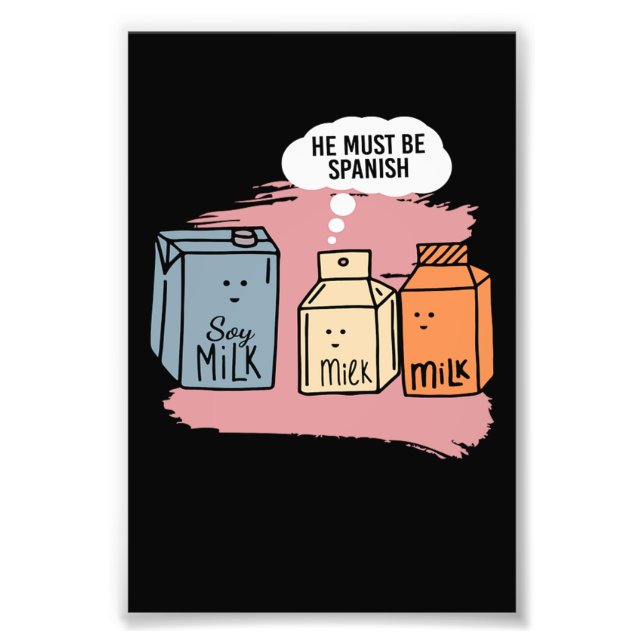 He Must Be Spanish Milk Soy Milk Soy Photo Print (Front)