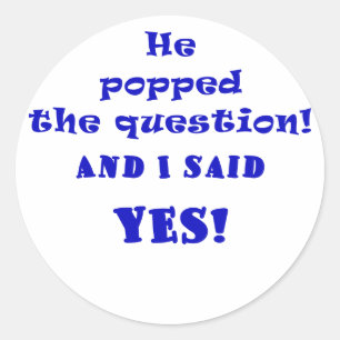 He Popped the Question and I said Yes Classic Round Sticker