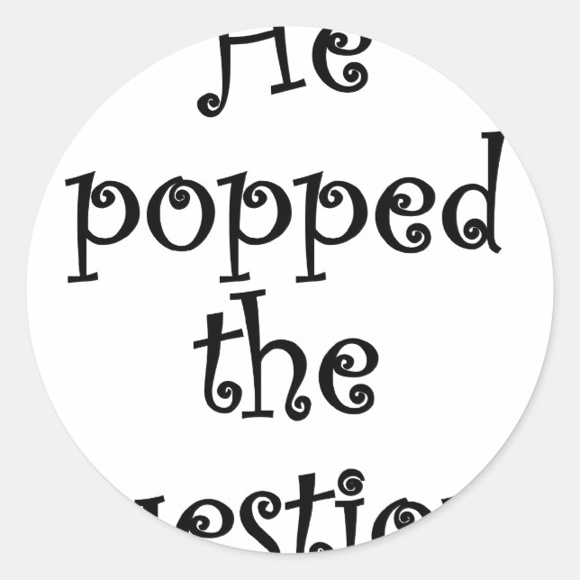 He Popped the Question! Classic Round Sticker (Front)