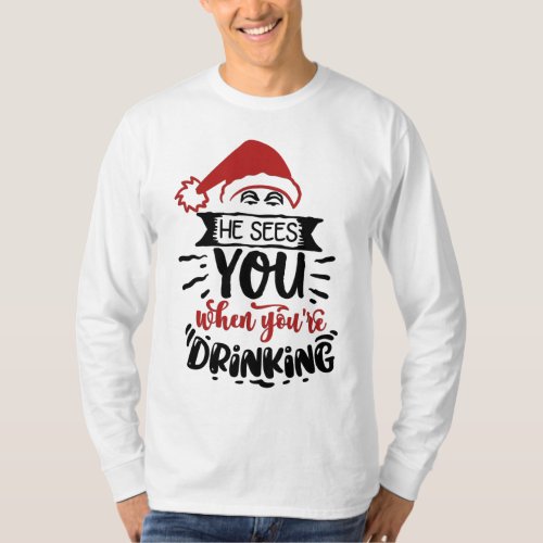 He Sees You When Youre Drinking T_Shirt