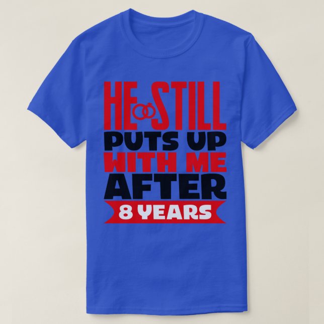 He Still Puts Up With Me After Eight Years T-Shirt (Design Front)