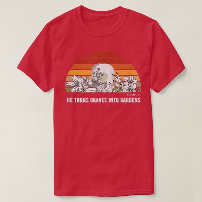 He Turns Graves Into Gardens Christian Women Men Y T-Shirt (Design Front)