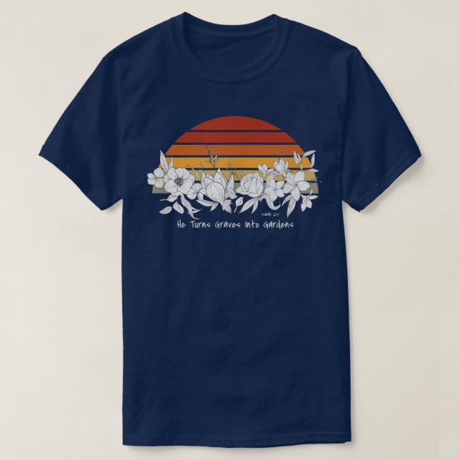 He Turns Graves Into Gardens ChristianWomen Men Yo T-Shirt (Design Front)