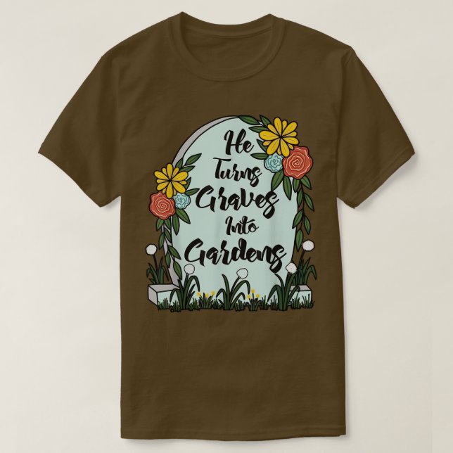 He Turns Graves Into Gardens Women Men Funny Gifts T-Shirt (Design Front)