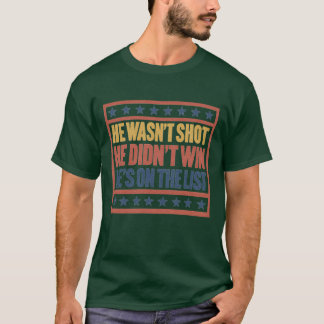 HE WASN’T SHOT HE DIDN’T WIN HE’S ON THE LIST T-Shirt