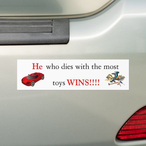 He Who Dies With The Most Toys Wins Bumper Sticker Zazzle