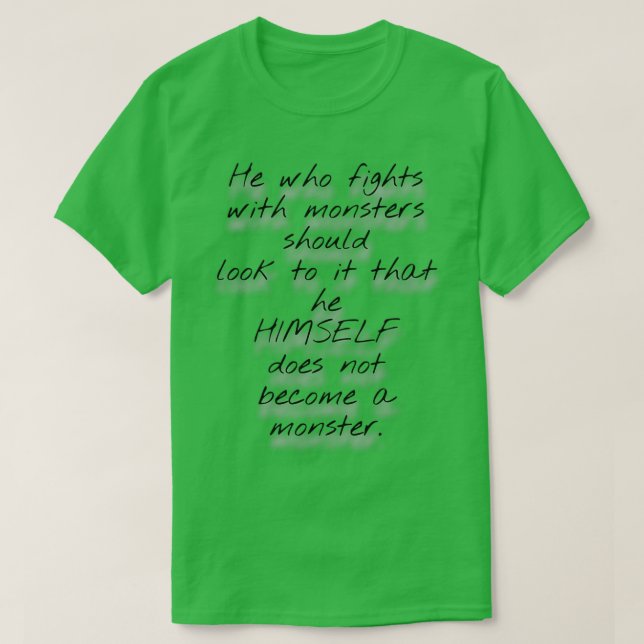 He Who Fights With Monsters Should Look To It That T-Shirt (Design Front)