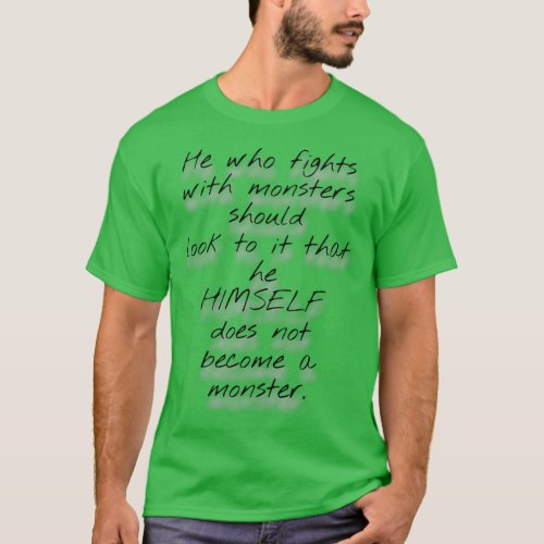 He Who Fights With Monsters Should Look To It That T_Shirt