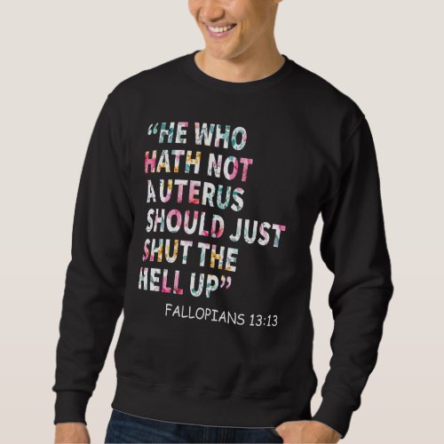 He Who Hath Not A Uterus Shoud Just Shut The Hell  Sweatshirt