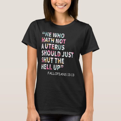 He Who Hath Not A Uterus Shoud Just Shut The Hell  T_Shirt