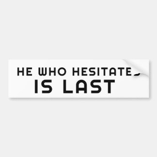 He Who Hesitates is Last! Bumper Sticker