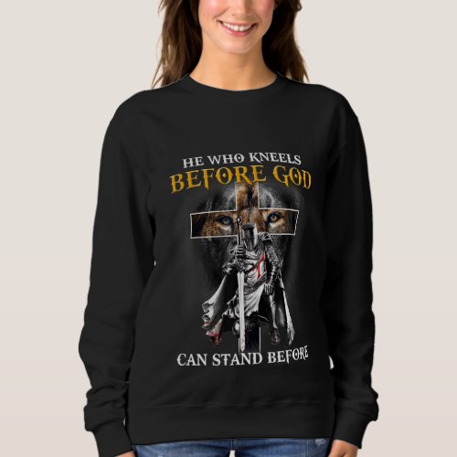 He Who Kneels Before God Can Stand Before Anyone P Sweatshirt