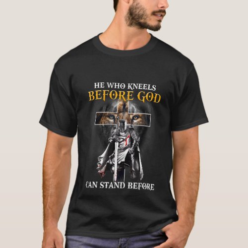 He Who Kneels Before God Can Stand Before Anyone P T_Shirt