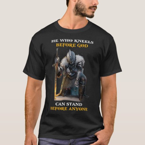he who kneels before god can stand before anyone  T_Shirt