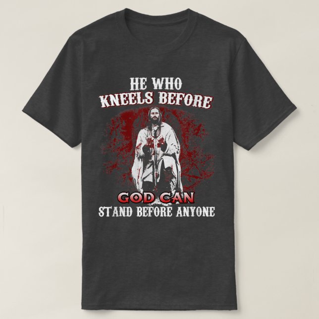 He Who Kneels Before GOD Can Stand Before Anyone T T-Shirt (Design Front)