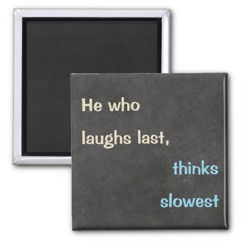 He who laughs last Funny Quote Magnet