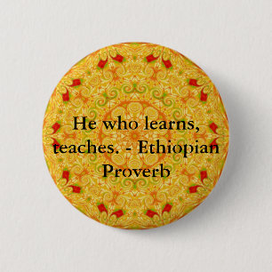 He who learns, teaches. - Ethiopian Proverb Button