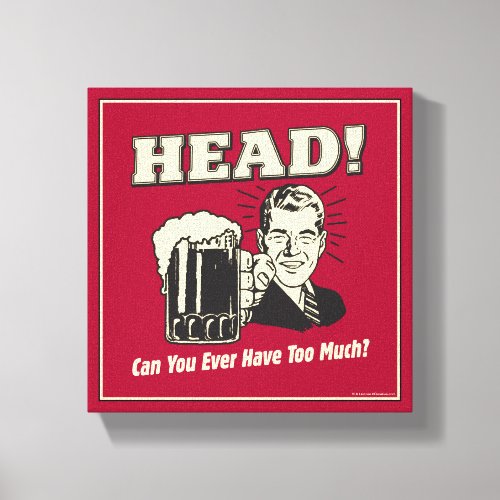 Head Can You Ever Have Too Much Canvas Print