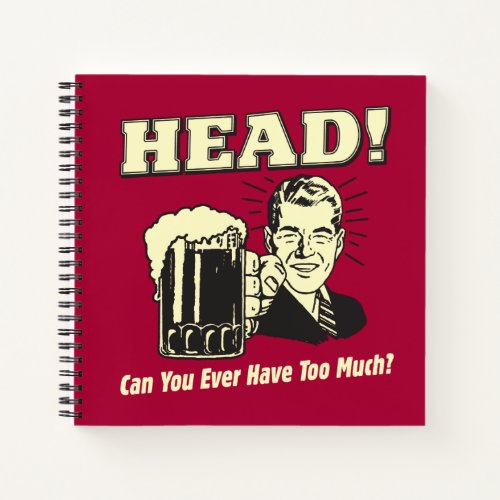 Head Can You Ever Have Too Much Notebook