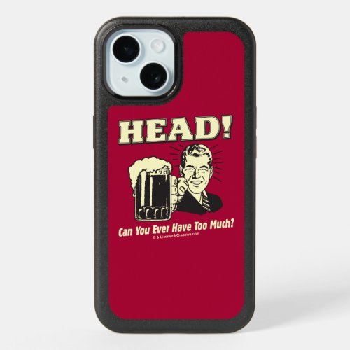 Head Can You Ever Have Too Much iPhone 15 Case