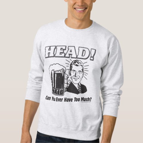 Head Can You Ever Have Too Much Sweatshirt