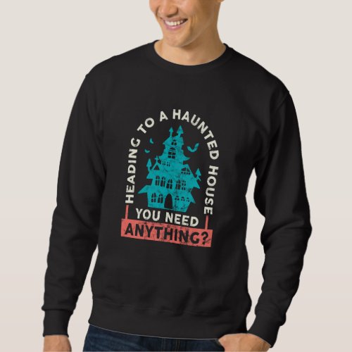 Heading To A Haunted House You Need Anything Ghost Sweatshirt