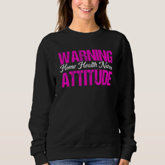 Healthcare Warning Home Health Nurse Attitude Nurs Sweatshirt