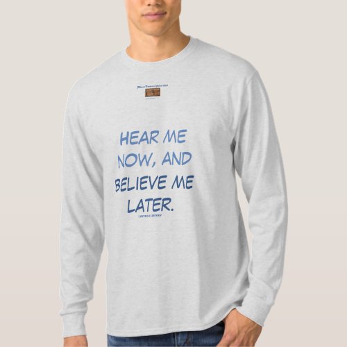 HEAR ME NOW AND BELIEVE ME LATER T_Shirt