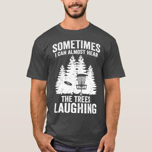 Hear The Trees Laughing Disk Golf Funny Frisbee Go T_Shirt